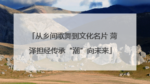 从乡间歌舞到文化名片 菏泽担经传承“潮”向未来