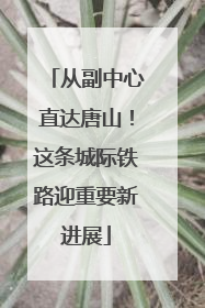 从副中心直达唐山！这条城际铁路迎重要新进展