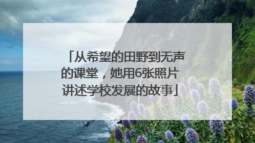 从希望的田野到无声的课堂，她用6张照片讲述学校发展的故事
