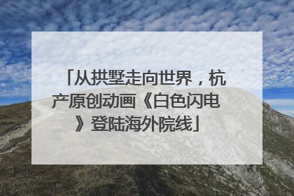 从拱墅走向世界，杭产原创动画《白色闪电》登陆海外院线