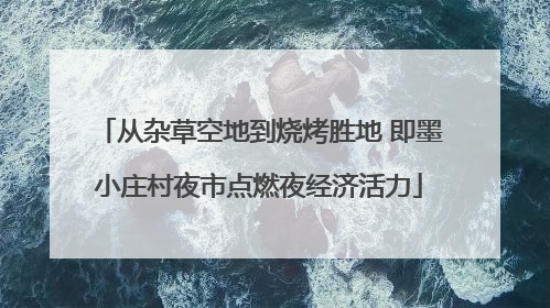 从杂草空地到烧烤胜地 即墨小庄村夜市点燃夜经济活力