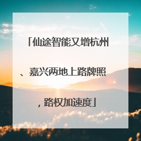 仙途智能又增杭州、嘉兴两地上路牌照，路权加速度