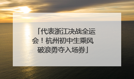 代表浙江决战全运会！杭州初中生乘风破浪勇夺入场券