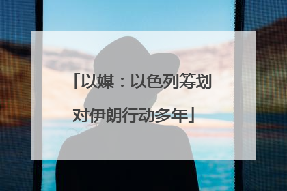 以媒：以色列筹划对伊朗行动多年
