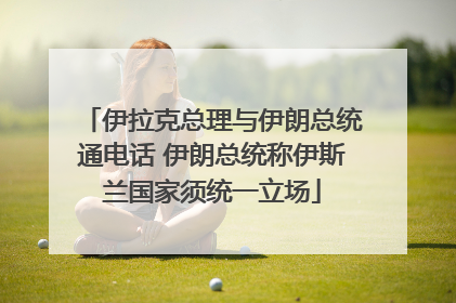 伊拉克总理与伊朗总统通电话 伊朗总统称伊斯兰国家须统一立场