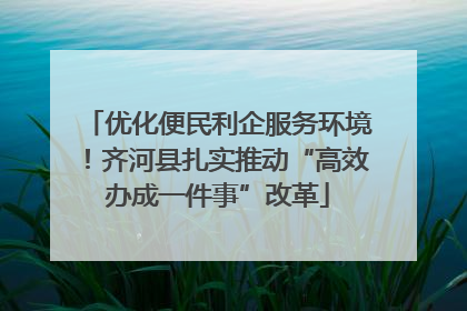 优化便民利企服务环境！齐河县扎实推动“高效办成一件事”改革