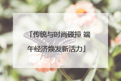 传统与时尚碰撞 端午经济焕发新活力