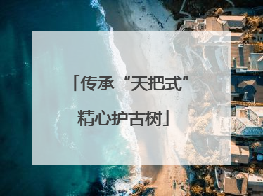 传承“天把式” 精心护古树