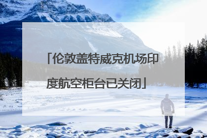 伦敦盖特威克机场印度航空柜台已关闭