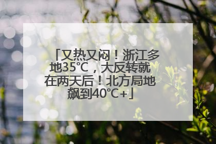 又热又闷！浙江多地35℃，大反转就在两天后！北方局地飙到40℃+