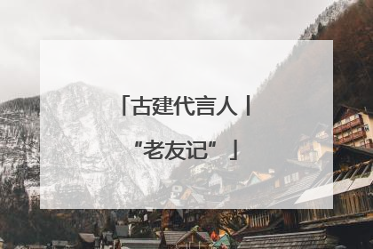 古建代言人丨“老友记”