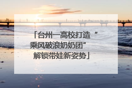 台州一高校打造“乘风破浪奶奶团” 解锁带娃新姿势