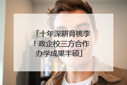 十年深耕育桃李！政企校三方合作办学成果丰硕