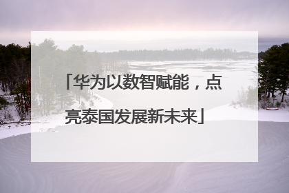 华为以数智赋能，点亮泰国发展新未来