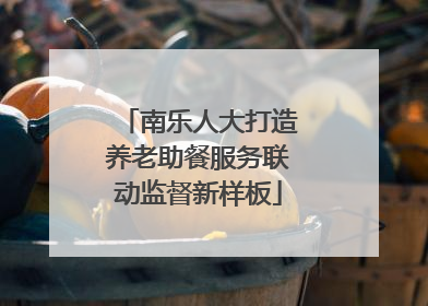 南乐人大打造养老助餐服务联动监督新样板