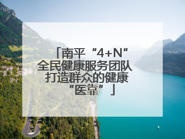 南平“4+N”全民健康服务团队 打造群众的健康“医靠”