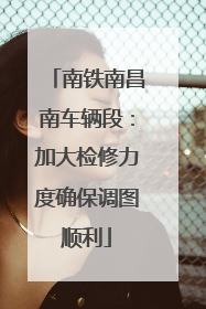 南铁南昌南车辆段：加大检修力度确保调图顺利