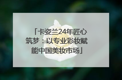 卡姿兰24年匠心筑梦：以专业彩妆赋能中国美妆市场