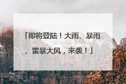 即将登陆！大雨、暴雨、雷暴大风，来袭！