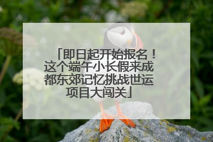 即日起开始报名！这个端午小长假来成都东郊记忆挑战世运项目大闯关