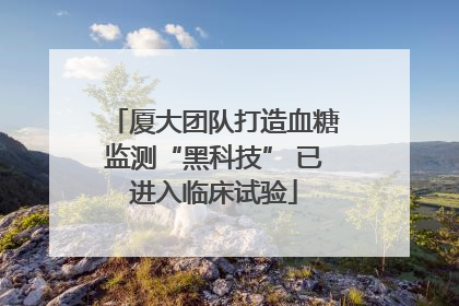 厦大团队打造血糖监测“黑科技” 已进入临床试验