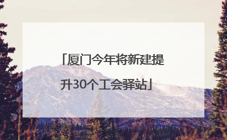 厦门今年将新建提升30个工会驿站