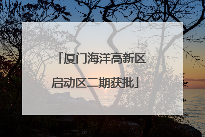 厦门海洋高新区启动区二期获批