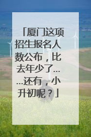 厦门这项招生报名人数公布，比去年少了……还有，小升初呢？