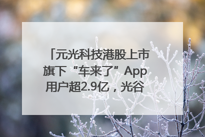 元光科技港股上市 旗下“车来了”App用户超2.9亿，光谷上市公司增至69家