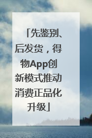 先鉴别、后发货，得物App创新模式推动消费正品化升级
