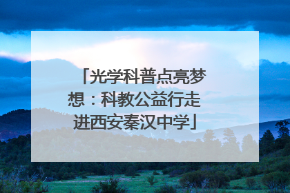 光学科普点亮梦想：科教公益行走进西安秦汉中学