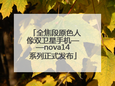 全焦段原色人像双卫星手机——nova14系列正式发布