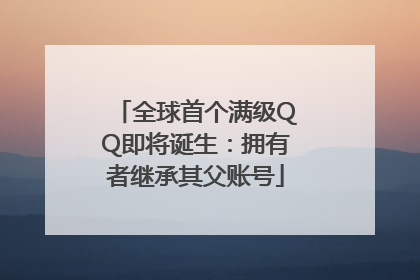 全球首个满级QQ即将诞生：拥有者继承其父账号