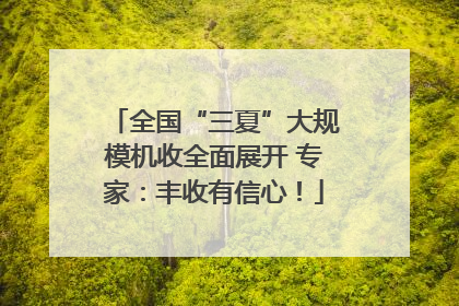 全国“三夏”大规模机收全面展开 专家：丰收有信心！