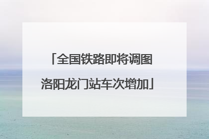 全国铁路即将调图 洛阳龙门站车次增加