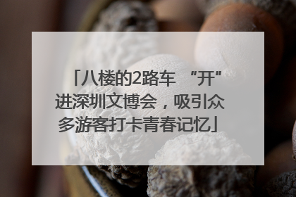八楼的2路车 “开” 进深圳文博会，吸引众多游客打卡青春记忆