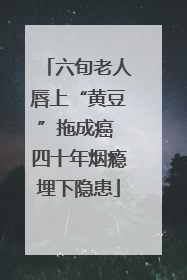六旬老人唇上“黄豆”拖成癌 四十年烟瘾埋下隐患