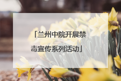 兰州中院开展禁毒宣传系列活动