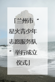 兰州市“星火青少年志愿服务队”举行成立仪式