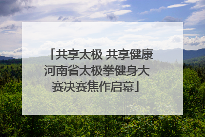 共享太极 共享健康 河南省太极拳健身大赛决赛焦作启幕