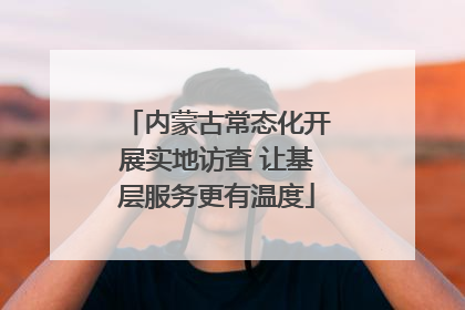 内蒙古常态化开展实地访查 让基层服务更有温度