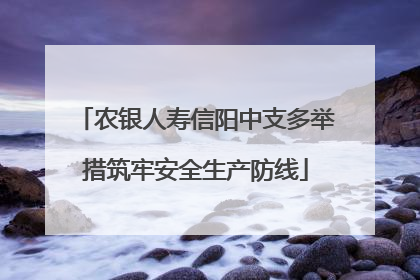 农银人寿信阳中支多举措筑牢安全生产防线