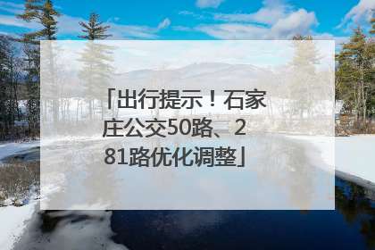 出行提示！石家庄公交50路、281路优化调整