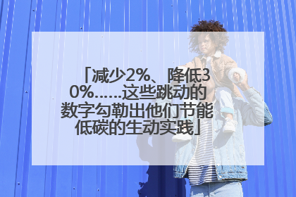 减少2%、降低30%……这些跳动的数字勾勒出他们节能低碳的生动实践