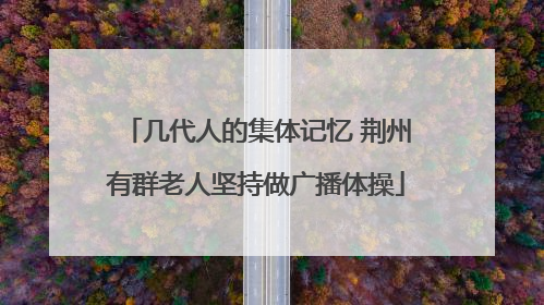 几代人的集体记忆 荆州有群老人坚持做广播体操