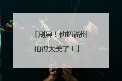 刷屏！他把福州拍得太美了！
