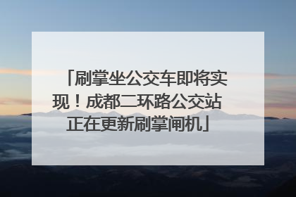 刷掌坐公交车即将实现！成都二环路公交站正在更新刷掌闸机