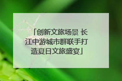 创新文旅场景 长江中游城市群联手打造夏日文旅盛宴