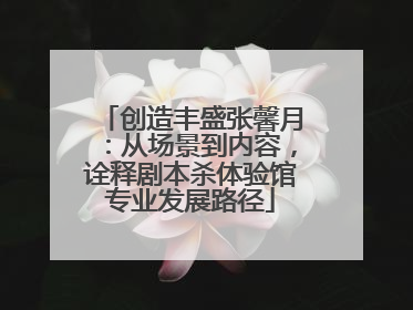 创造丰盛张馨月：从场景到内容，诠释剧本杀体验馆专业发展路径