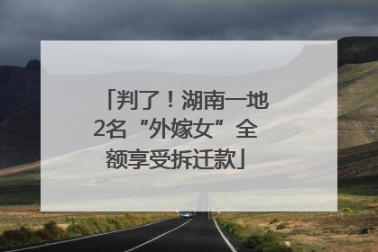 判了！湖南一地2名“外嫁女”全额享受拆迁款
